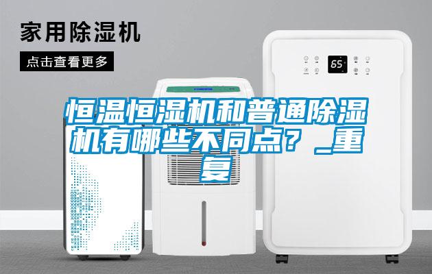 恒溫恒濕機和普通除濕機有哪些不同點?_重復