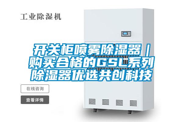 開(kāi)關(guān)柜噴霧除濕器｜購(gòu)買(mǎi)合格的GSL系列除濕器優(yōu)選共創(chuàng)科技